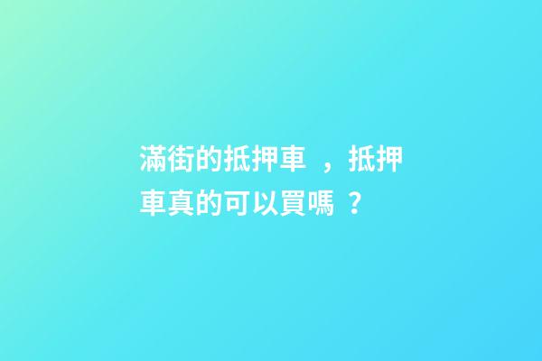 滿街的抵押車，抵押車真的可以買嗎？